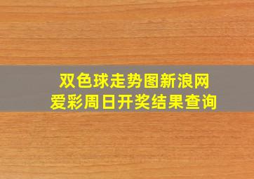 双色球走势图新浪网爱彩周日开奖结果查询