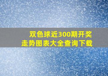 双色球近300期开奖走势图表大全查询下载