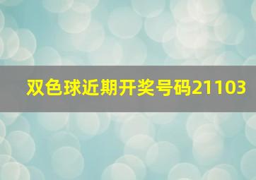 双色球近期开奖号码21103