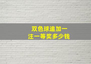 双色球追加一注一等奖多少钱