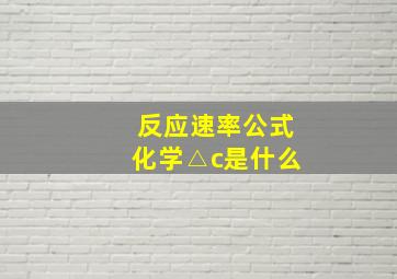 反应速率公式化学△c是什么