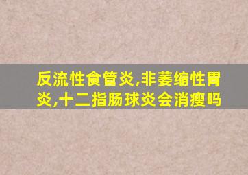 反流性食管炎,非萎缩性胃炎,十二指肠球炎会消瘦吗