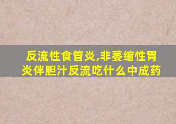 反流性食管炎,非萎缩性胃炎伴胆汁反流吃什么中成药