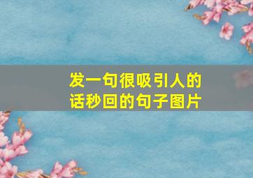 发一句很吸引人的话秒回的句子图片