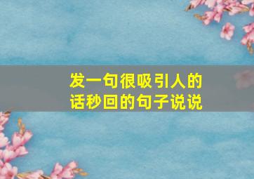 发一句很吸引人的话秒回的句子说说