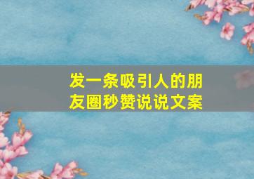 发一条吸引人的朋友圈秒赞说说文案