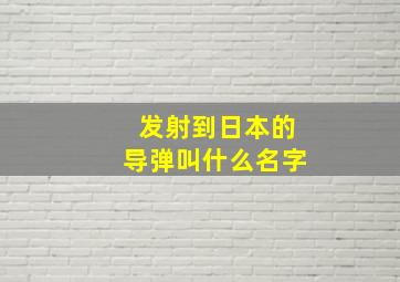 发射到日本的导弹叫什么名字