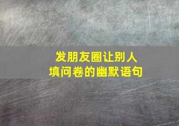 发朋友圈让别人填问卷的幽默语句