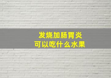 发烧加肠胃炎可以吃什么水果