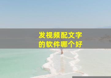 发视频配文字的软件哪个好