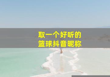 取一个好听的篮球抖音昵称