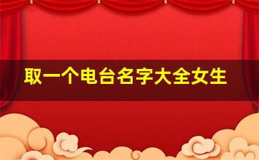 取一个电台名字大全女生