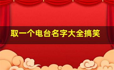 取一个电台名字大全搞笑