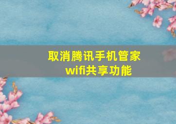 取消腾讯手机管家wifi共享功能