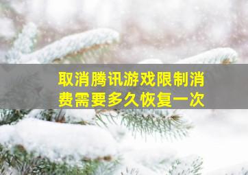 取消腾讯游戏限制消费需要多久恢复一次