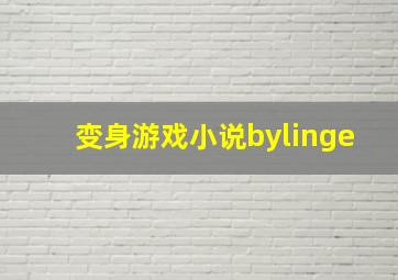 变身游戏小说bylinge