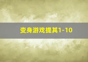 变身游戏提其1-10