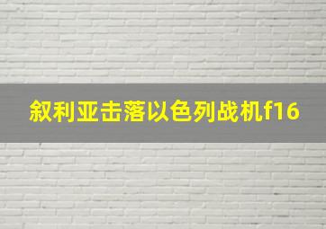 叙利亚击落以色列战机f16