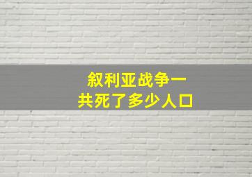 叙利亚战争一共死了多少人口