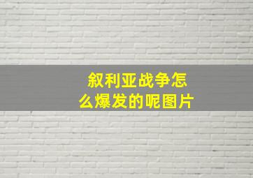 叙利亚战争怎么爆发的呢图片