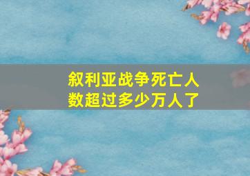 叙利亚战争死亡人数超过多少万人了