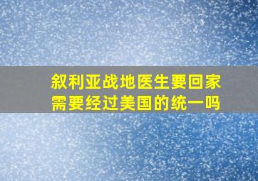 叙利亚战地医生要回家需要经过美国的统一吗