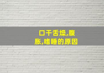 口干舌燥,腹胀,嗜睡的原因