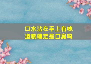 口水沾在手上有味道就确定是口臭吗