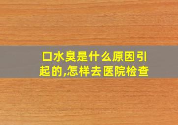 口水臭是什么原因引起的,怎样去医院检查