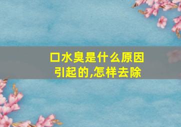 口水臭是什么原因引起的,怎样去除