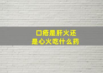 口疮是肝火还是心火吃什么药