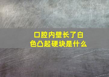 口腔内壁长了白色凸起硬块是什么