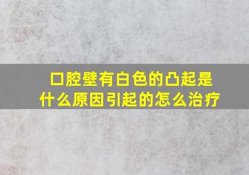 口腔壁有白色的凸起是什么原因引起的怎么治疗