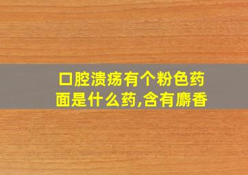 口腔溃疡有个粉色药面是什么药,含有麝香