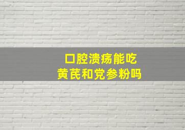 口腔溃疡能吃黄芪和党参粉吗