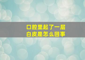 口腔里起了一层白皮是怎么回事