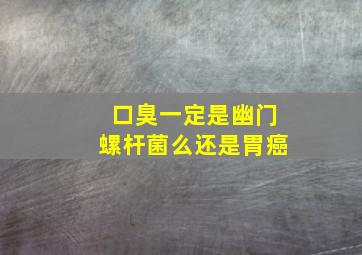 口臭一定是幽门螺杆菌么还是胃癌