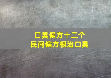 口臭偏方十二个民间偏方根治口臭