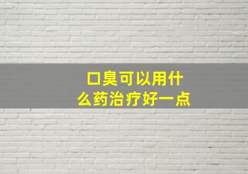 口臭可以用什么药治疗好一点