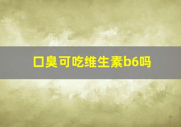 口臭可吃维生素b6吗