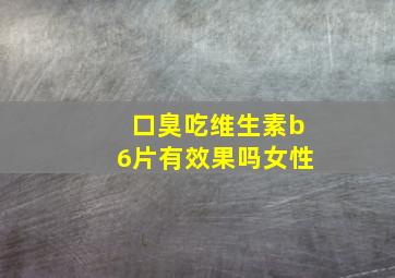 口臭吃维生素b6片有效果吗女性