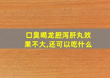 口臭喝龙胆泻肝丸效果不大,还可以吃什么