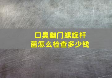 口臭幽门螺旋杆菌怎么检查多少钱