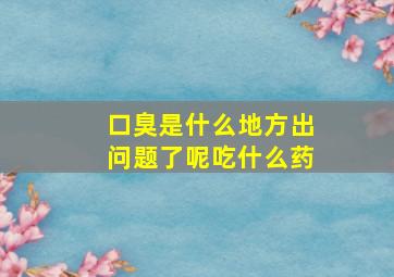 口臭是什么地方出问题了呢吃什么药