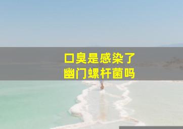 口臭是感染了幽门螺杆菌吗