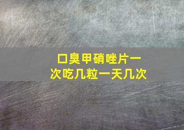 口臭甲硝唑片一次吃几粒一天几次