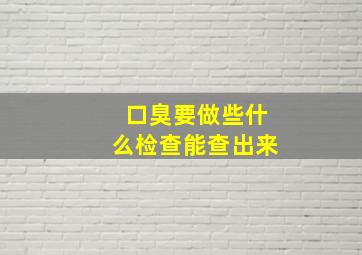 口臭要做些什么检查能查出来