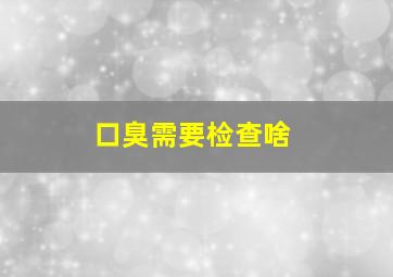 口臭需要检查啥