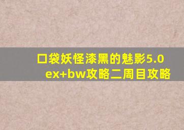 口袋妖怪漆黑的魅影5.0ex+bw攻略二周目攻略