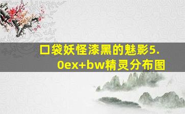 口袋妖怪漆黑的魅影5.0ex+bw精灵分布图